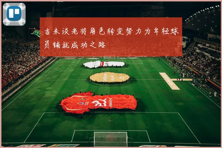 吉米谈老将角色转变努力为年轻球员铺就成功之路