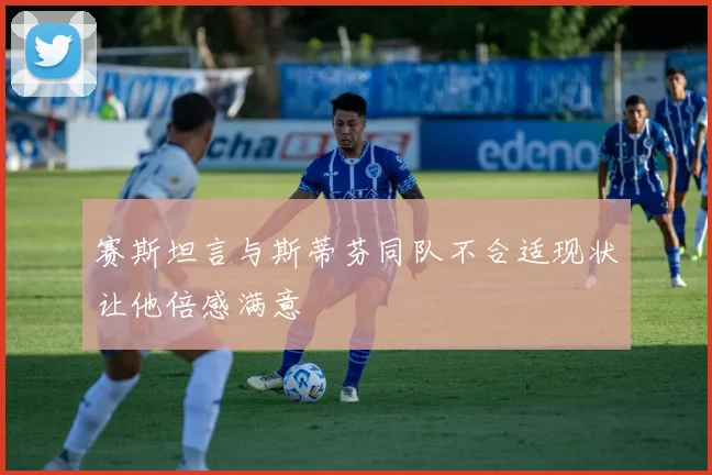 赛斯坦言与斯蒂芬同队不合适现状让他倍感满意