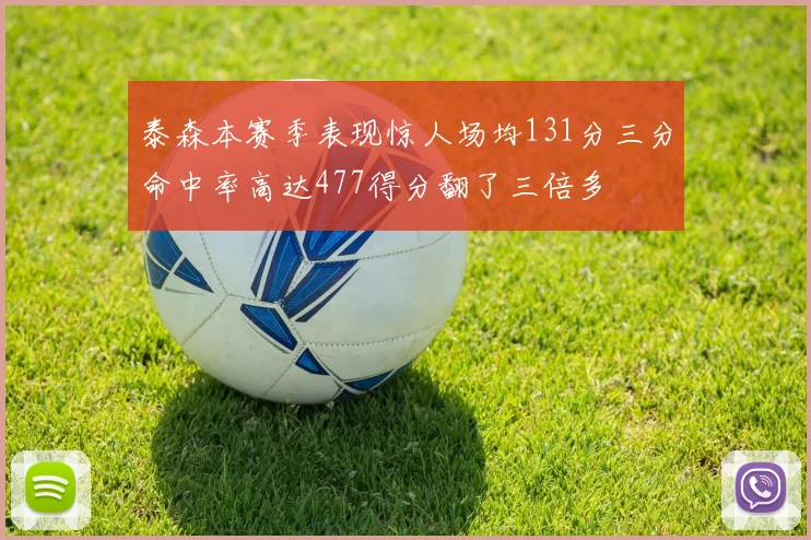 泰森本赛季表现惊人场均131分三分命中率高达477得分翻了三倍多