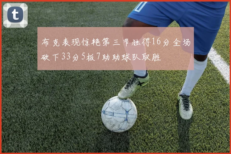 布克表现惊艳第三节独得16分全场砍下33分5板7助助球队取胜