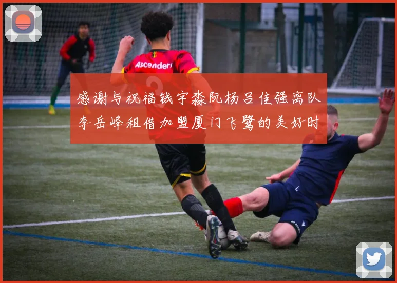 感谢与祝福钱宇淼阮杨吕佳强离队李岳峰租借加盟厦门飞鹭的美好时刻
