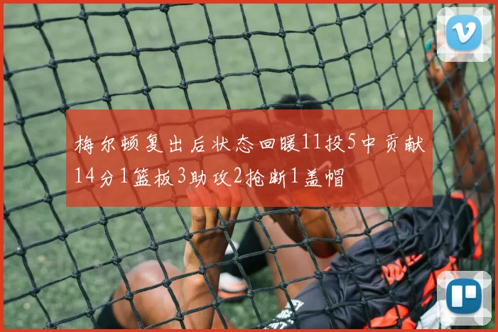 梅尔顿复出后状态回暖11投5中贡献14分1篮板3助攻2抢断1盖帽