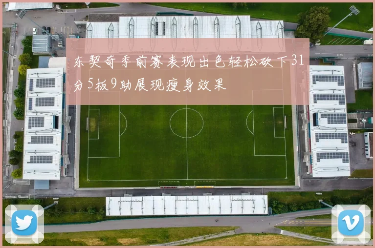 东契奇季前赛表现出色轻松砍下31分5板9助展现瘦身效果