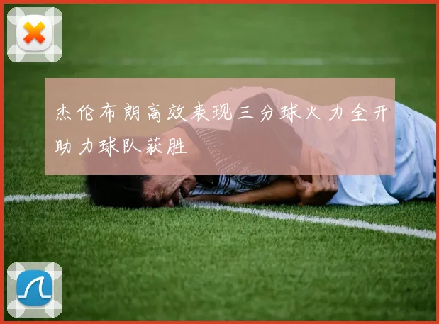 杰伦布朗高效表现三分球火力全开助力球队获胜