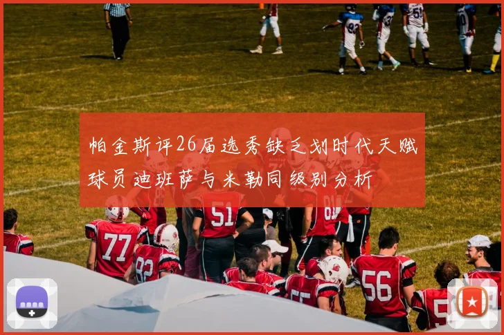 帕金斯评26届选秀缺乏划时代天赋球员迪班萨与米勒同级别分析