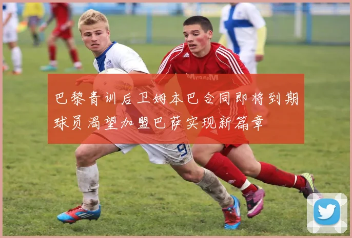 巴黎青训后卫姆本巴合同即将到期球员渴望加盟巴萨实现新篇章