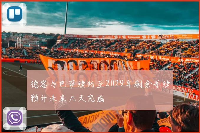 德容与巴萨续约至2029年剩余手续预计未来几天完成