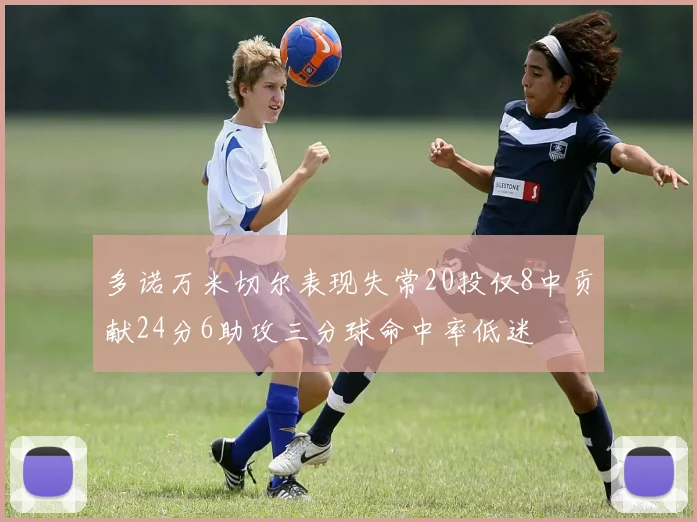 多诺万米切尔表现失常20投仅8中贡献24分6助攻三分球命中率低迷